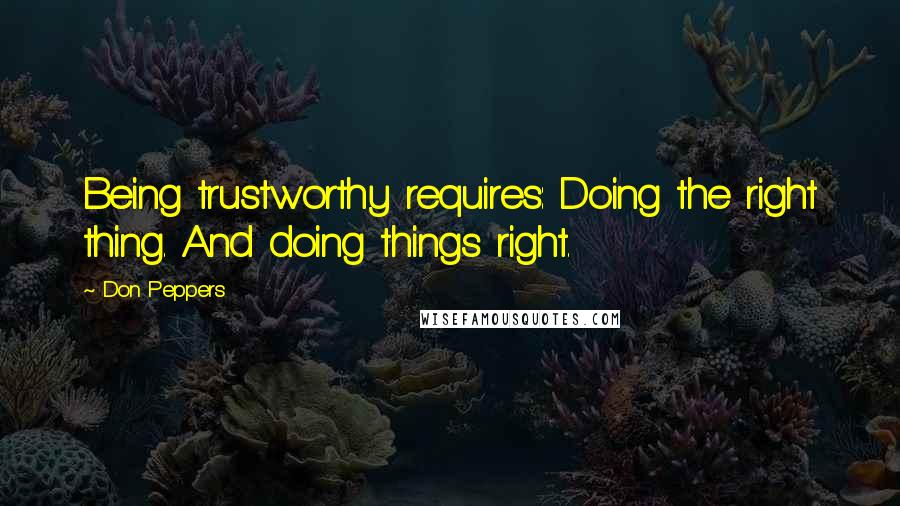 Don Peppers Quotes: Being trustworthy requires: Doing the right thing. And doing things right.