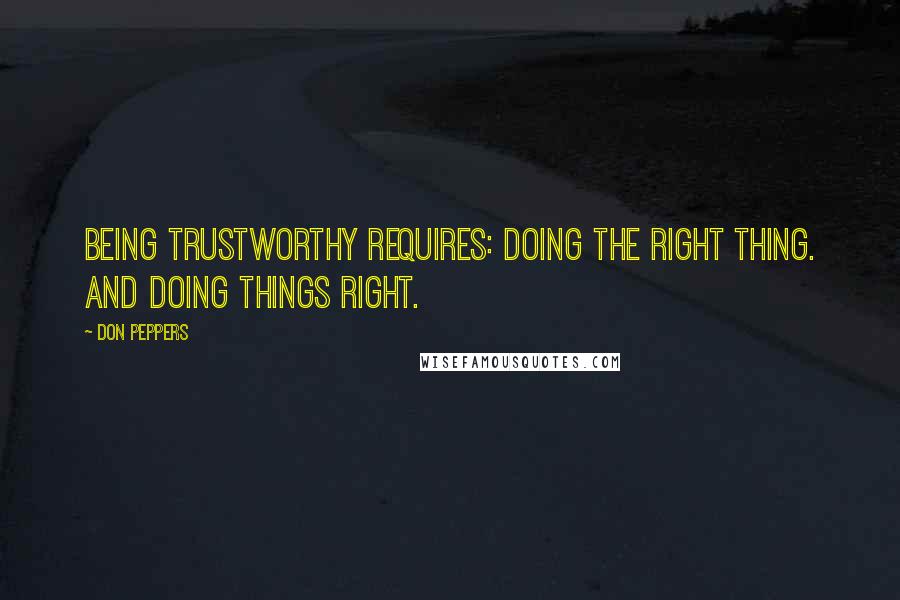 Don Peppers Quotes: Being trustworthy requires: Doing the right thing. And doing things right.