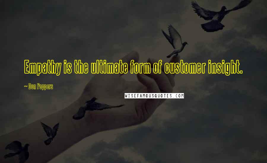 Don Peppers Quotes: Empathy is the ultimate form of customer insight.