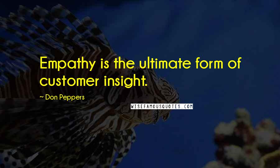 Don Peppers Quotes: Empathy is the ultimate form of customer insight.