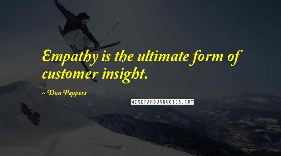 Don Peppers Quotes: Empathy is the ultimate form of customer insight.