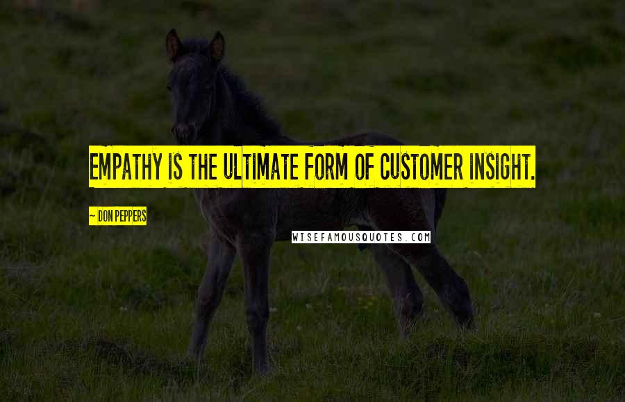 Don Peppers Quotes: Empathy is the ultimate form of customer insight.