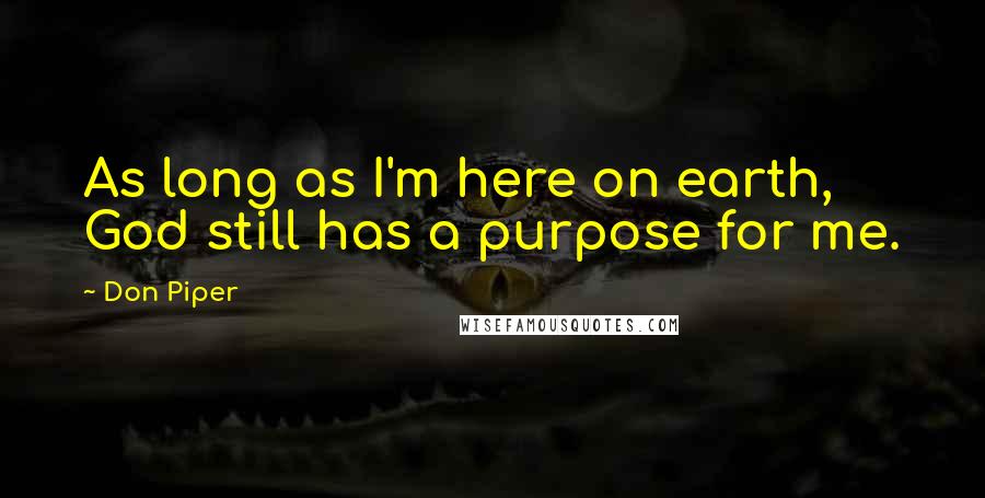 Don Piper Quotes: As long as I'm here on earth, God still has a purpose for me.