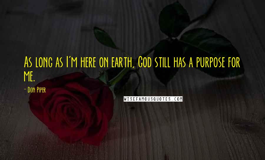 Don Piper Quotes: As long as I'm here on earth, God still has a purpose for me.