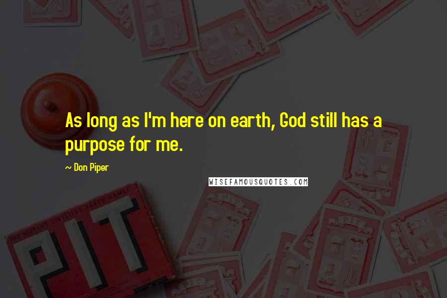 Don Piper Quotes: As long as I'm here on earth, God still has a purpose for me.