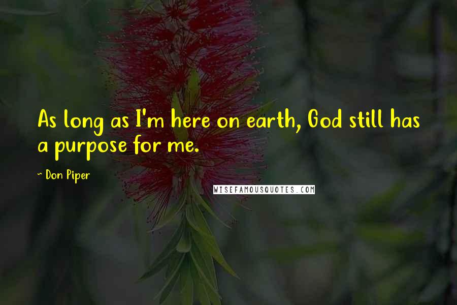 Don Piper Quotes: As long as I'm here on earth, God still has a purpose for me.