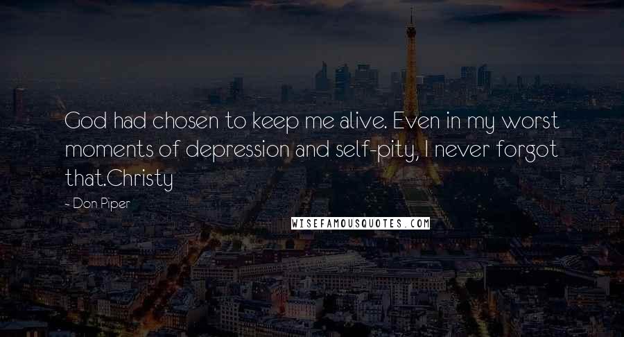 Don Piper Quotes: God had chosen to keep me alive. Even in my worst moments of depression and self-pity, I never forgot that.Christy