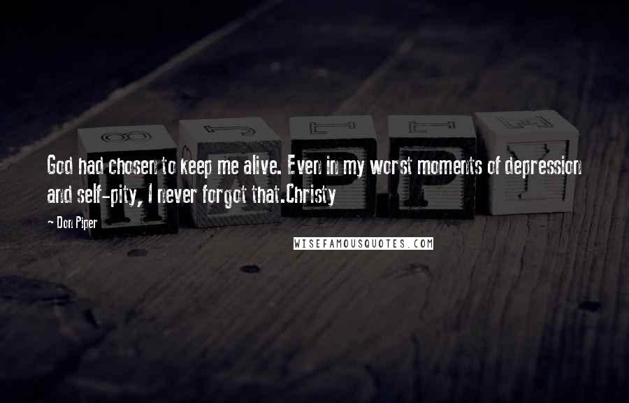 Don Piper Quotes: God had chosen to keep me alive. Even in my worst moments of depression and self-pity, I never forgot that.Christy