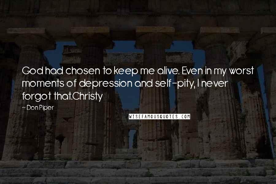 Don Piper Quotes: God had chosen to keep me alive. Even in my worst moments of depression and self-pity, I never forgot that.Christy