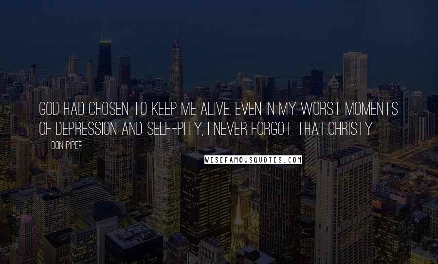 Don Piper Quotes: God had chosen to keep me alive. Even in my worst moments of depression and self-pity, I never forgot that.Christy