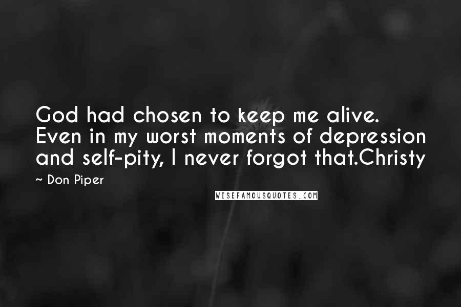 Don Piper Quotes: God had chosen to keep me alive. Even in my worst moments of depression and self-pity, I never forgot that.Christy