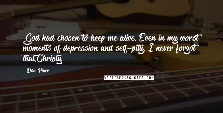 Don Piper Quotes: God had chosen to keep me alive. Even in my worst moments of depression and self-pity, I never forgot that.Christy