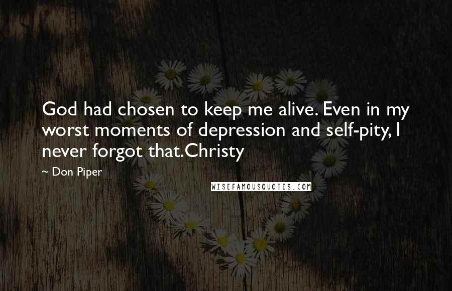 Don Piper Quotes: God had chosen to keep me alive. Even in my worst moments of depression and self-pity, I never forgot that.Christy