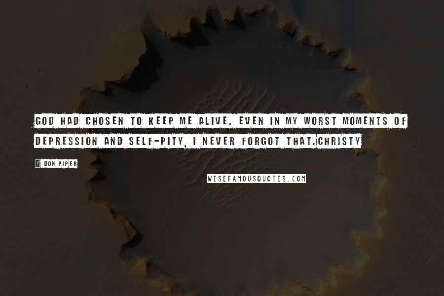 Don Piper Quotes: God had chosen to keep me alive. Even in my worst moments of depression and self-pity, I never forgot that.Christy