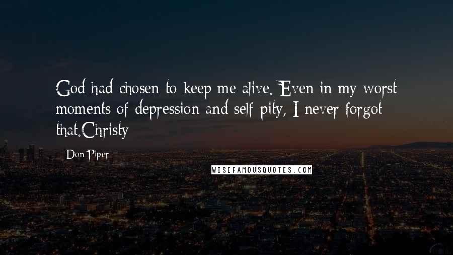 Don Piper Quotes: God had chosen to keep me alive. Even in my worst moments of depression and self-pity, I never forgot that.Christy