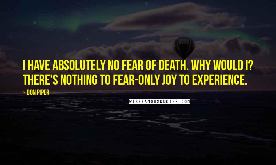 Don Piper Quotes: I have absolutely no fear of death. Why would I? There's nothing to fear-only joy to experience.