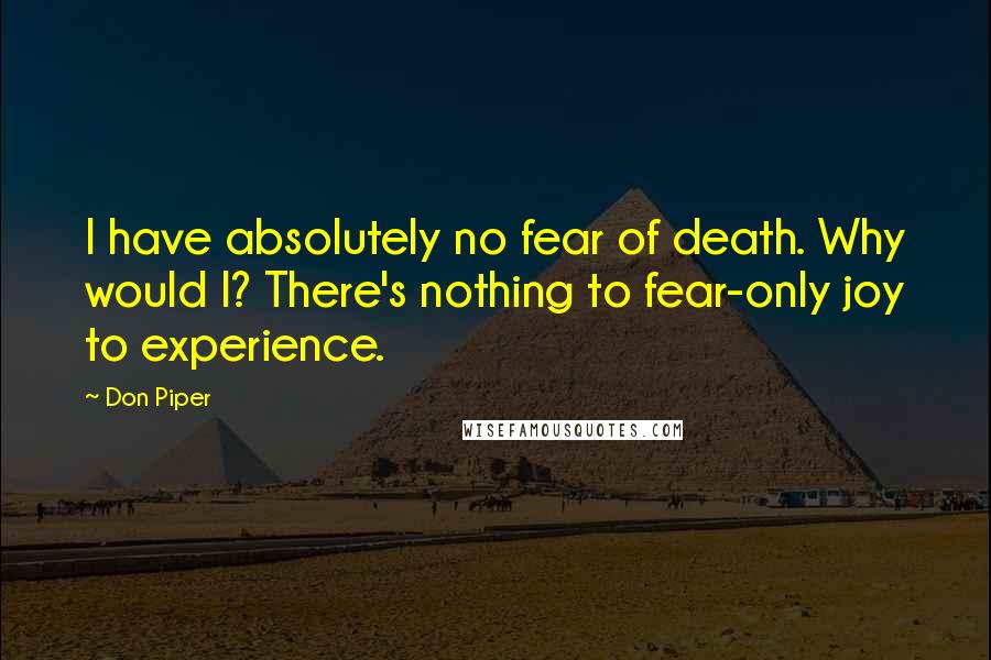 Don Piper Quotes: I have absolutely no fear of death. Why would I? There's nothing to fear-only joy to experience.