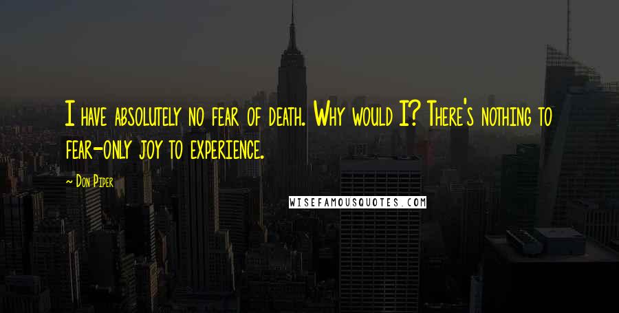 Don Piper Quotes: I have absolutely no fear of death. Why would I? There's nothing to fear-only joy to experience.