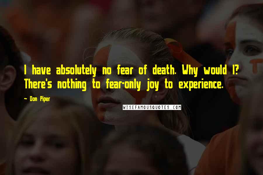 Don Piper Quotes: I have absolutely no fear of death. Why would I? There's nothing to fear-only joy to experience.