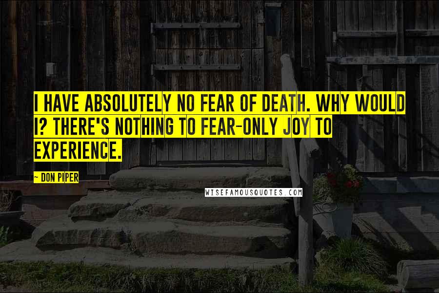Don Piper Quotes: I have absolutely no fear of death. Why would I? There's nothing to fear-only joy to experience.