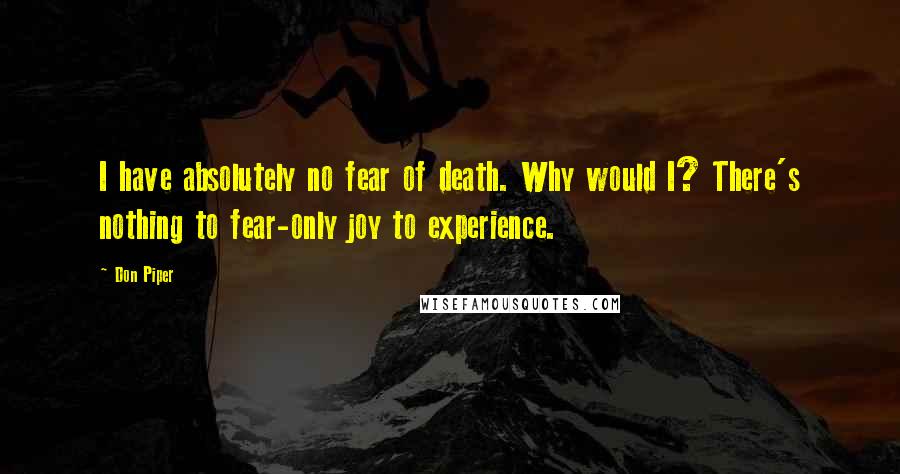 Don Piper Quotes: I have absolutely no fear of death. Why would I? There's nothing to fear-only joy to experience.