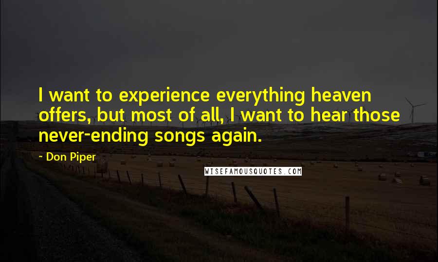 Don Piper Quotes: I want to experience everything heaven offers, but most of all, I want to hear those never-ending songs again.