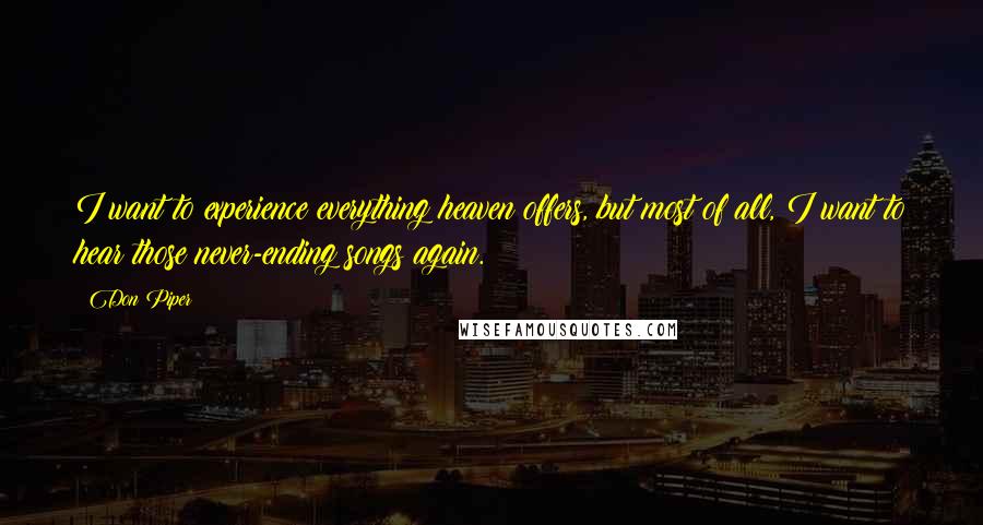 Don Piper Quotes: I want to experience everything heaven offers, but most of all, I want to hear those never-ending songs again.