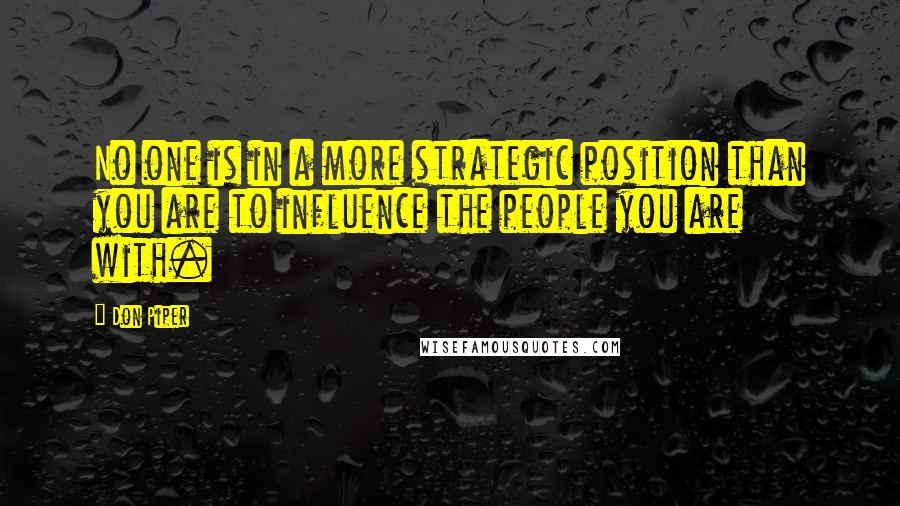 Don Piper Quotes: No one is in a more strategic position than you are to influence the people you are with.