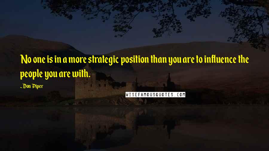 Don Piper Quotes: No one is in a more strategic position than you are to influence the people you are with.