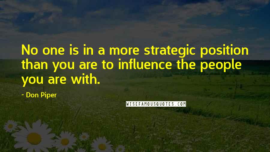 Don Piper Quotes: No one is in a more strategic position than you are to influence the people you are with.