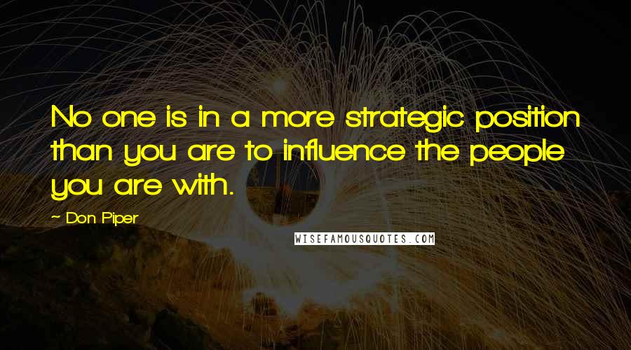 Don Piper Quotes: No one is in a more strategic position than you are to influence the people you are with.