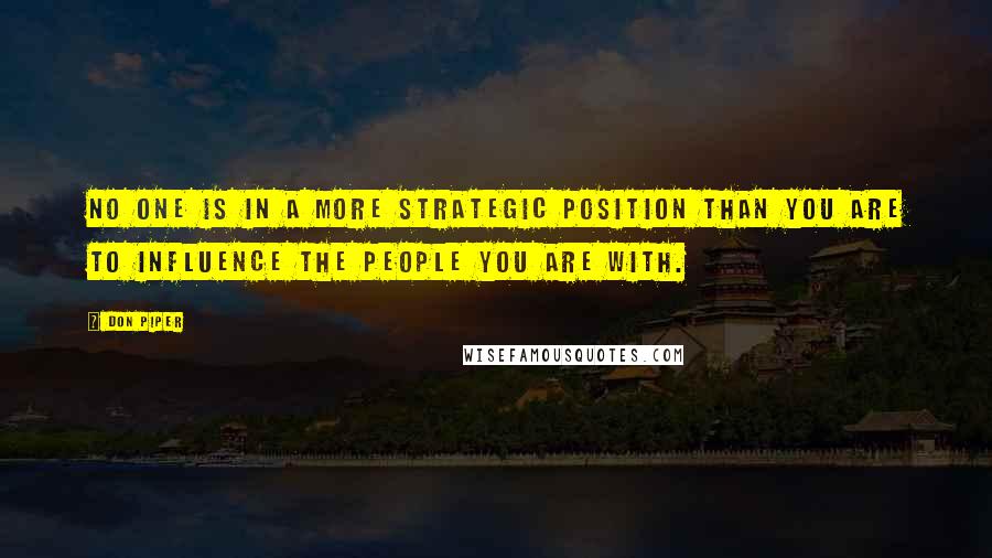 Don Piper Quotes: No one is in a more strategic position than you are to influence the people you are with.