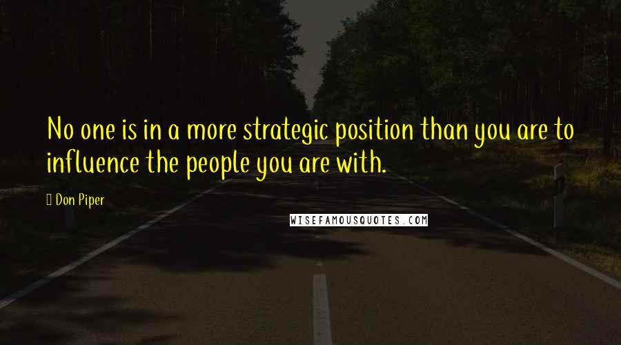 Don Piper Quotes: No one is in a more strategic position than you are to influence the people you are with.