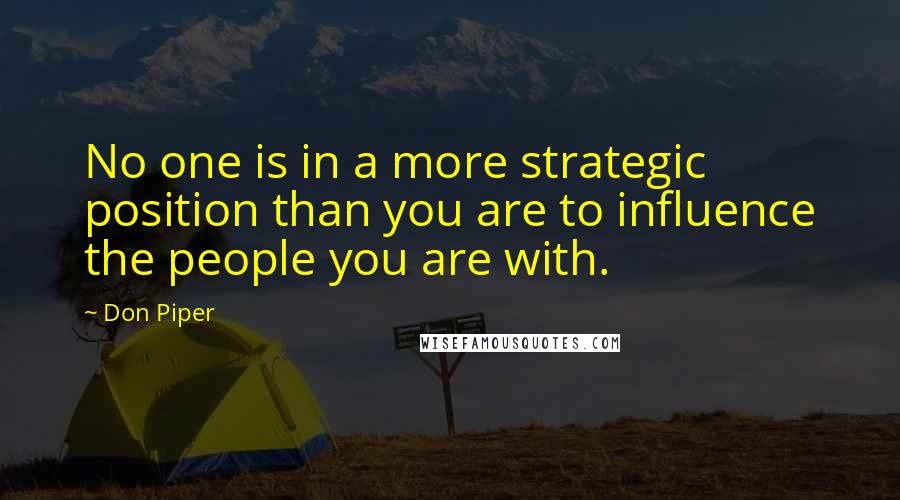 Don Piper Quotes: No one is in a more strategic position than you are to influence the people you are with.