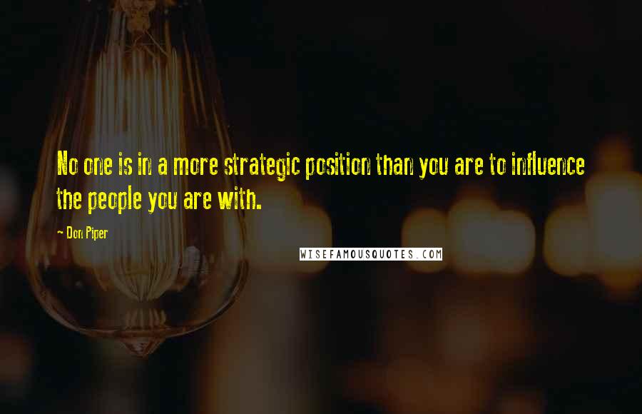 Don Piper Quotes: No one is in a more strategic position than you are to influence the people you are with.