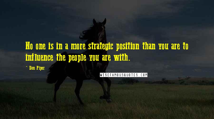 Don Piper Quotes: No one is in a more strategic position than you are to influence the people you are with.