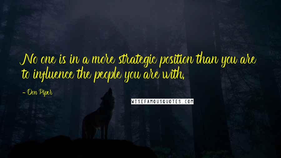 Don Piper Quotes: No one is in a more strategic position than you are to influence the people you are with.