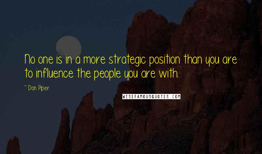 Don Piper Quotes: No one is in a more strategic position than you are to influence the people you are with.