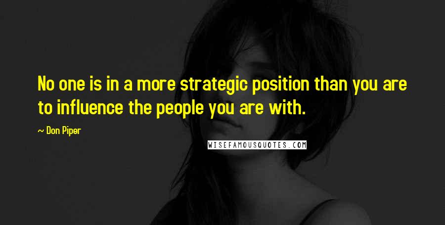 Don Piper Quotes: No one is in a more strategic position than you are to influence the people you are with.