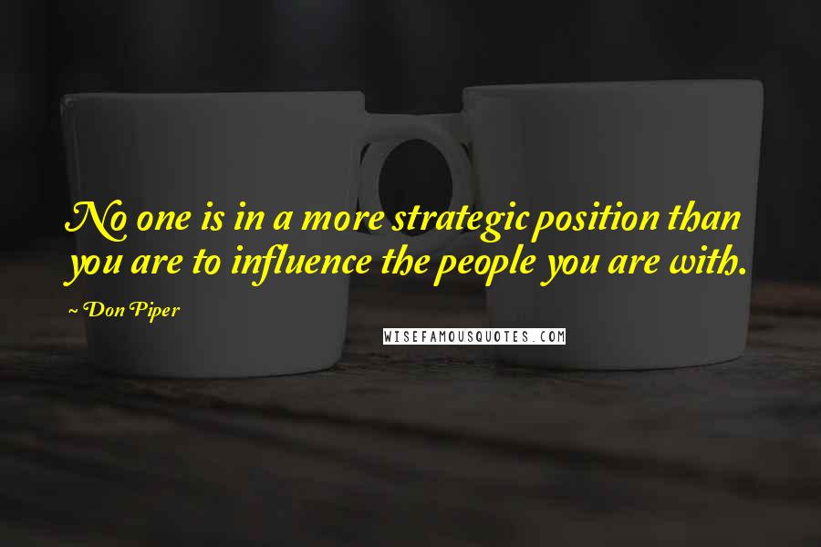 Don Piper Quotes: No one is in a more strategic position than you are to influence the people you are with.