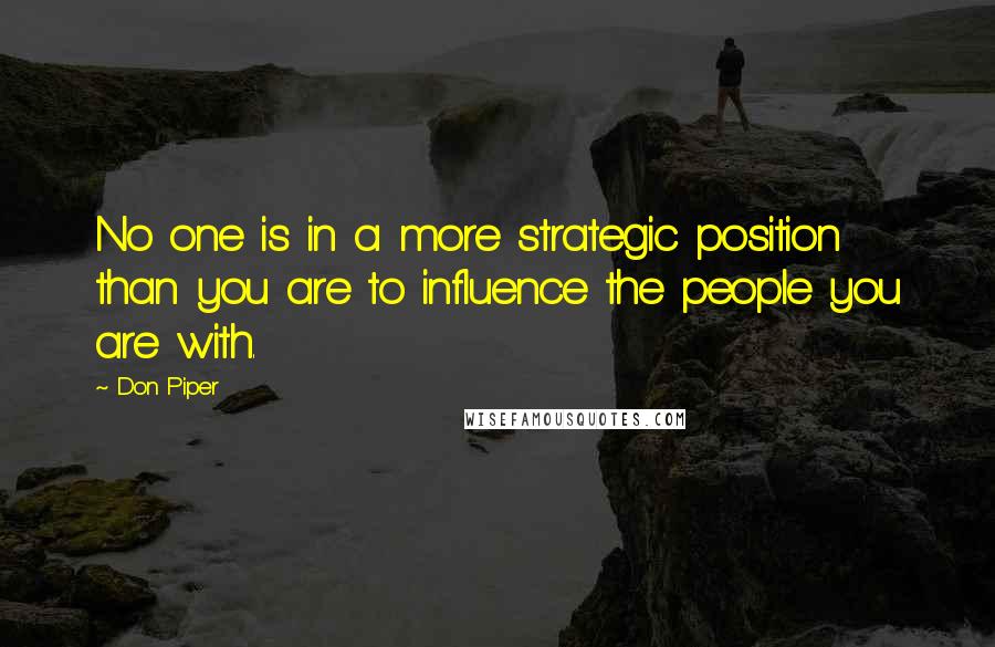 Don Piper Quotes: No one is in a more strategic position than you are to influence the people you are with.