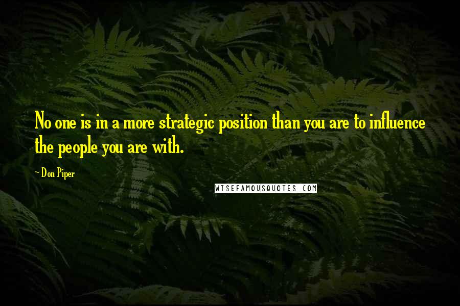 Don Piper Quotes: No one is in a more strategic position than you are to influence the people you are with.