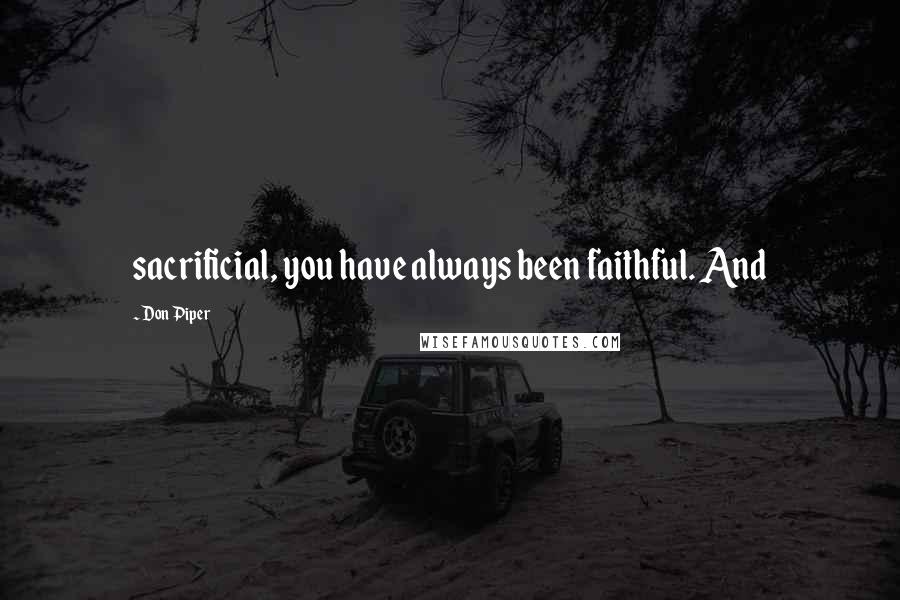 Don Piper Quotes: sacrificial, you have always been faithful. And