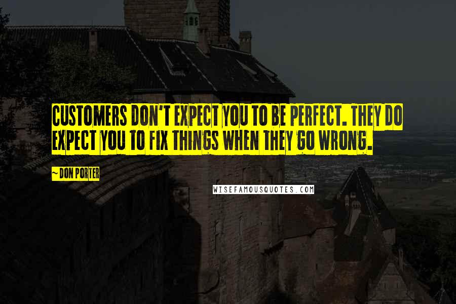 Don Porter Quotes: Customers don't expect you to be perfect. They do expect you to fix things when they go wrong.
