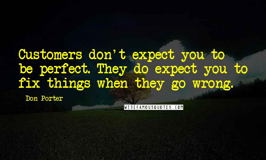 Don Porter Quotes: Customers don't expect you to be perfect. They do expect you to fix things when they go wrong.