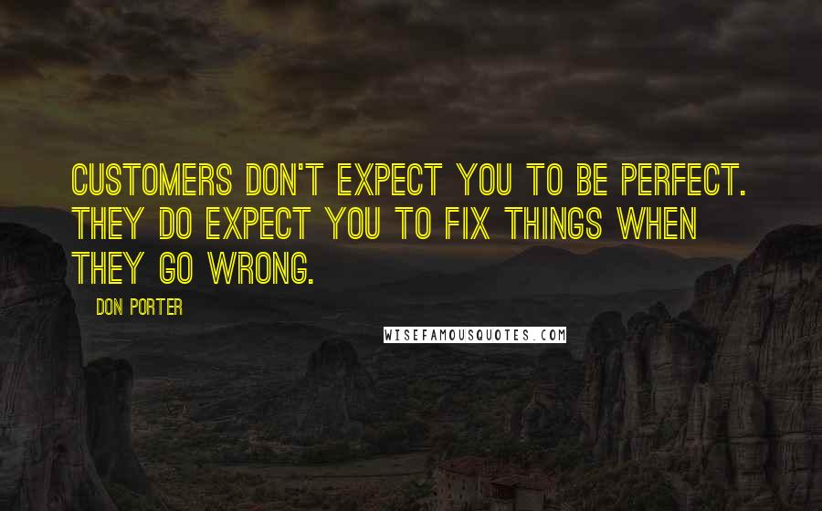Don Porter Quotes: Customers don't expect you to be perfect. They do expect you to fix things when they go wrong.