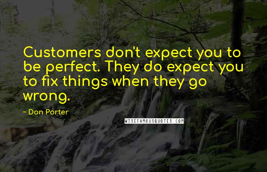 Don Porter Quotes: Customers don't expect you to be perfect. They do expect you to fix things when they go wrong.