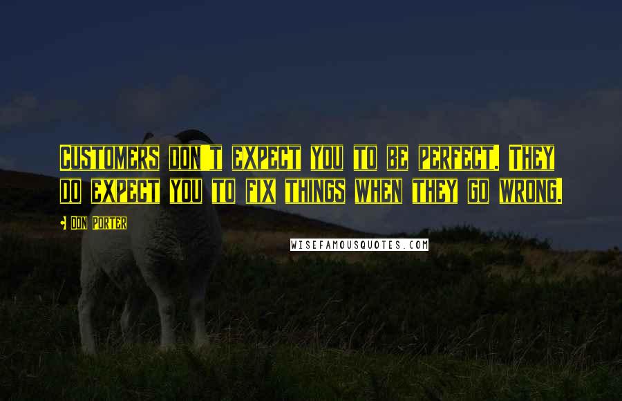 Don Porter Quotes: Customers don't expect you to be perfect. They do expect you to fix things when they go wrong.