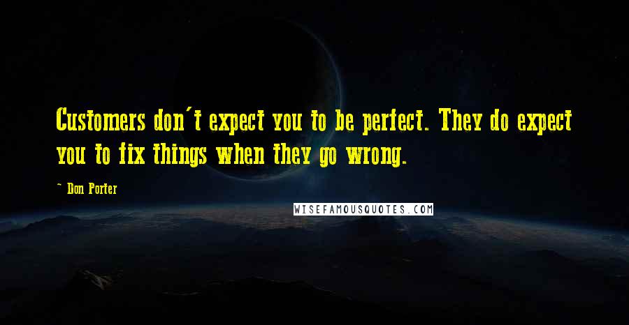 Don Porter Quotes: Customers don't expect you to be perfect. They do expect you to fix things when they go wrong.