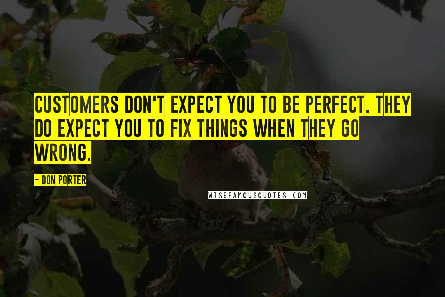 Don Porter Quotes: Customers don't expect you to be perfect. They do expect you to fix things when they go wrong.